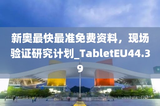 新奥最快最准免费资料，现场验证研究计划_TabletEU44.39