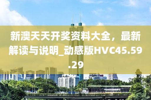 新澳天天开奖资料大全，最新解读与说明_动感版HVC45.59.29