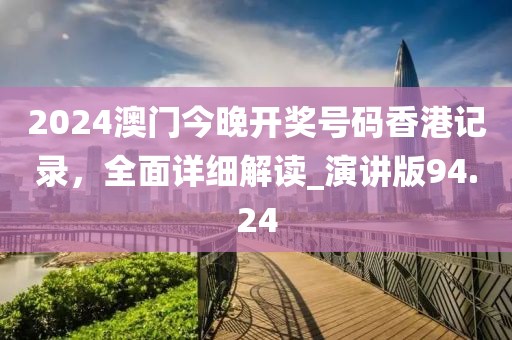 2024澳门今晚开奖号码香港记录，全面详细解读_演讲版94.24