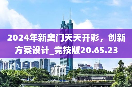 2024年新奥门天天开彩，创新方案设计_竞技版20.65.23