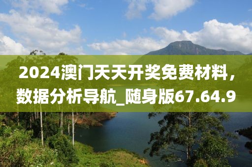 2024澳门天天开奖免费材料，数据分析导航_随身版67.64.9