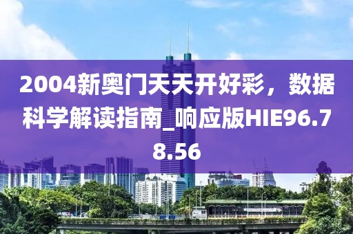 2004新奥门天天开好彩，数据科学解读指南_响应版HIE96.78.56