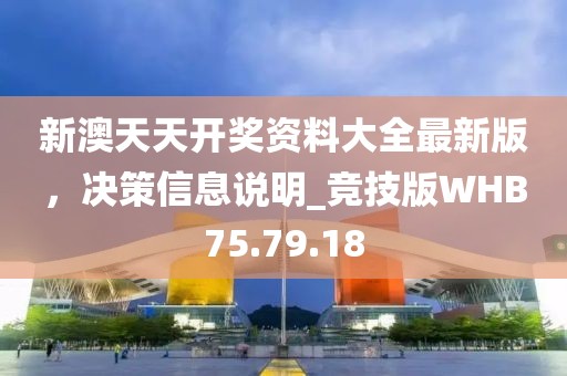 新澳天天开奖资料大全最新版，决策信息说明_竞技版WHB75.79.18