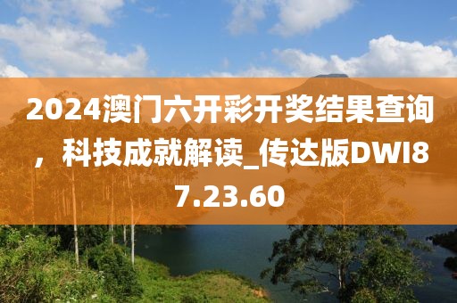 2024澳门六开彩开奖结果查询，科技成就解读_传达版DWI87.23.60