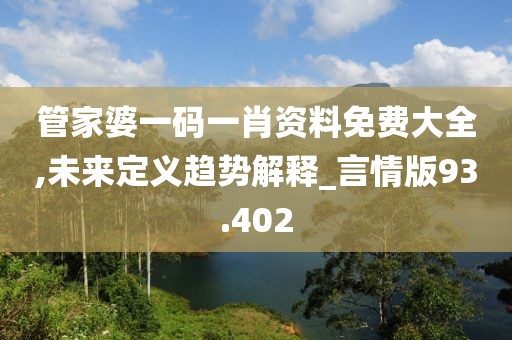 管家婆一码一肖资料免费大全,未来定义趋势解释_言情版93.402