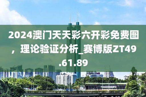 2024澳门天天彩六开彩免费图，理论验证分析_赛博版ZT49.61.89