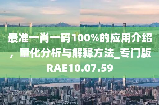 最准一肖一码100%的应用介绍，量化分析与解释方法_专门版RAE10.07.59