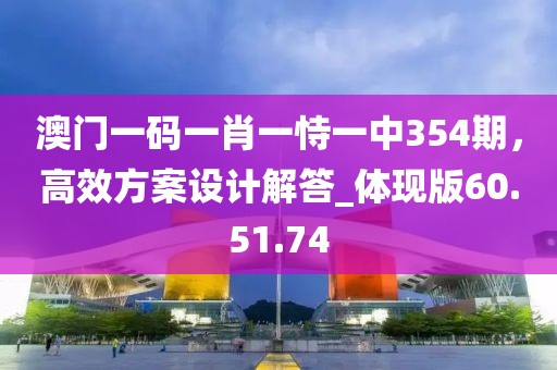 澳门一码一肖一恃一中354期，高效方案设计解答_体现版60.51.74