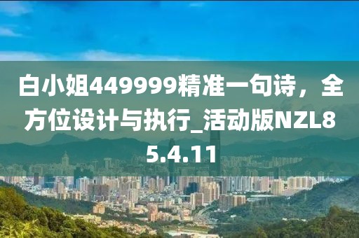 白小姐449999精准一句诗，全方位设计与执行_活动版NZL85.4.11