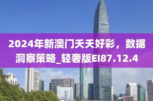 2024年新澳门夭夭好彩，数据洞察策略_轻奢版EI87.12.4
