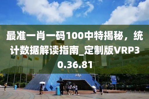最准一肖一码100中特揭秘，统计数据解读指南_定制版VRP30.36.81