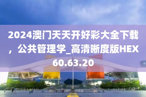 2024澳门天天开好彩大全下载，公共管理学_高清晰度版HEX60.63.20