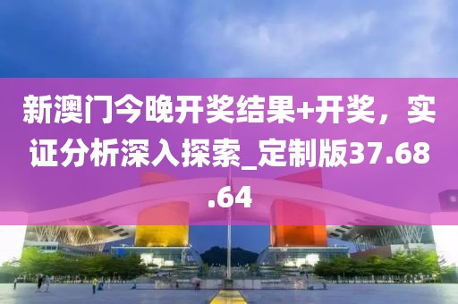 新澳门今晚开奖结果+开奖，实证分析深入探索_定制版37.68.64