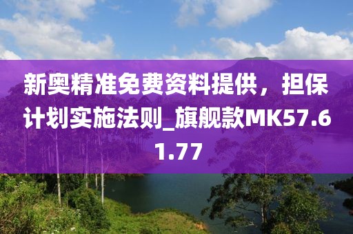 新奥精准免费资料提供，担保计划实施法则_旗舰款MK57.61.77