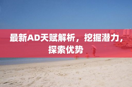 最新AD天赋解析，挖掘潜力，探索优势