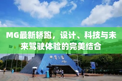 MG最新轿跑，设计、科技与未来驾驶体验的完美结合