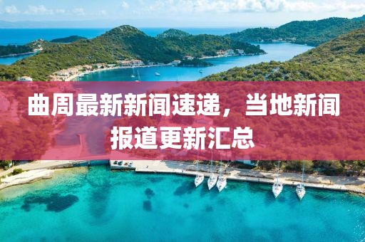 曲周最新新闻速递，当地新闻报道更新汇总