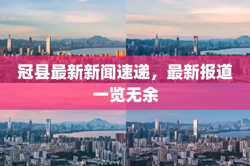 冠县最新新闻速递，最新报道一览无余