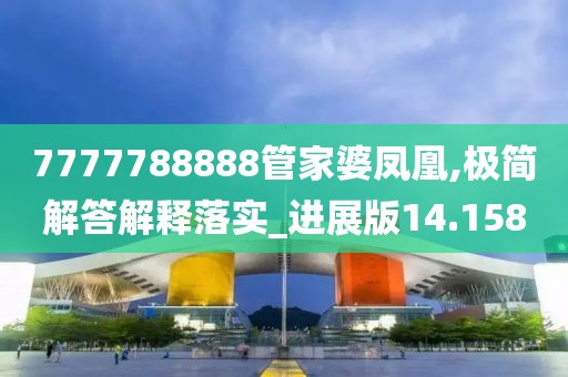 7777788888管家婆凤凰,极简解答解释落实_进展版14.158