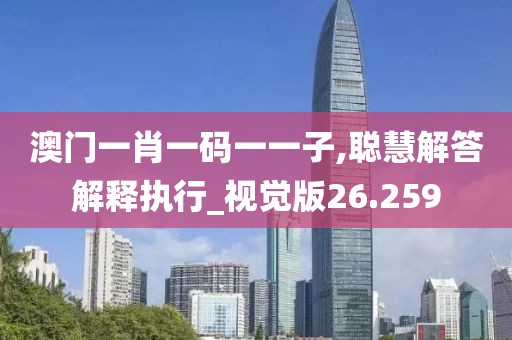 澳门一肖一码一一子,聪慧解答解释执行_视觉版26.259