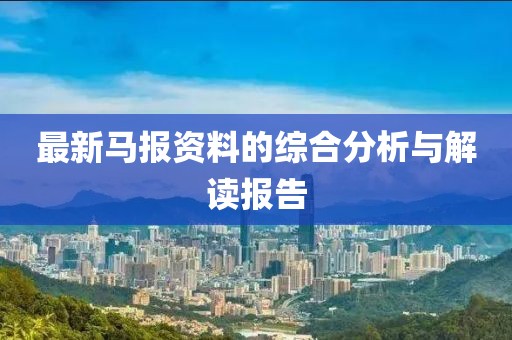最新马报资料的综合分析与解读报告
