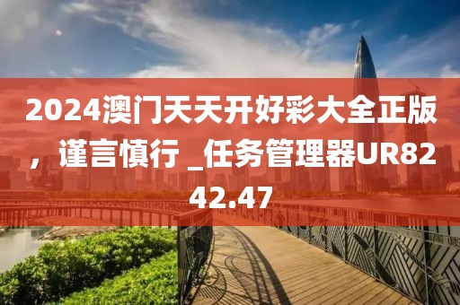 2024澳门天天开好彩大全正版，谨言慎行 _任务管理器UR8242.47