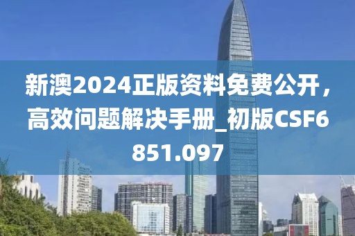 新澳2024正版资料免费公开，高效问题解决手册_初版CSF6851.097
