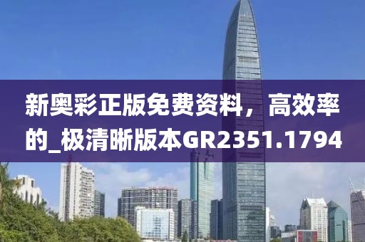 新奥彩正版免费资料，高效率的_极清晰版本GR2351.1794