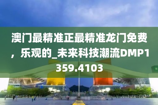 澳门最精准正最精准龙门免费，乐观的_未来科技潮流DMP1359.4103