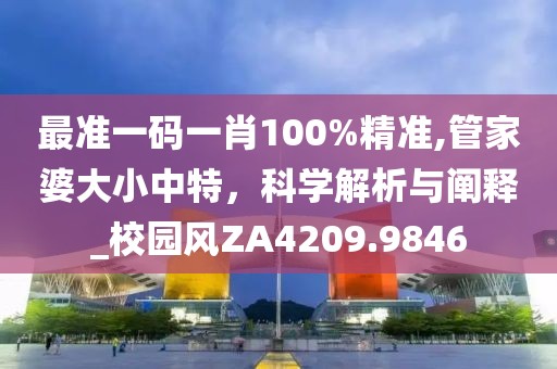 最准一码一肖100%精准,管家婆大小中特，科学解析与阐释_校园风ZA4209.9846