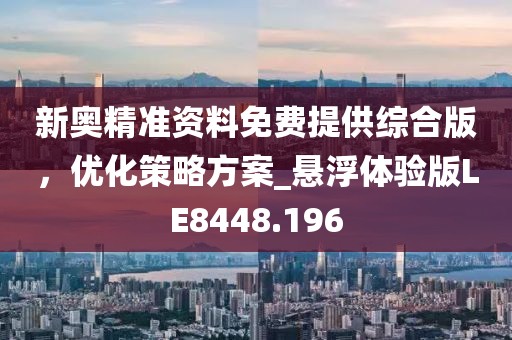 新奥精准资料免费提供综合版，优化策略方案_悬浮体验版LE8448.196