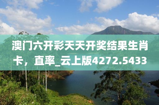 澳门六开彩天天开奖结果生肖卡，直率_云上版4272.5433