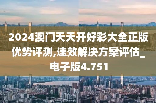 2024澳门天天开好彩大全正版优势评测,速效解决方案评估_电子版4.751