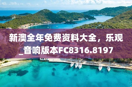 新澳全年免费资料大全，乐观_音响版本FC8316.8197