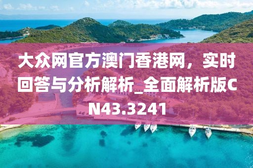 大众网官方澳门香港网，实时回答与分析解析_全面解析版CN43.3241