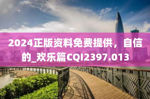 2024正版资料免费提供，自信的_欢乐篇CQI2397.013