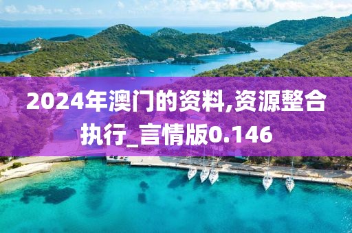 2024年澳门的资料,资源整合执行_言情版0.146