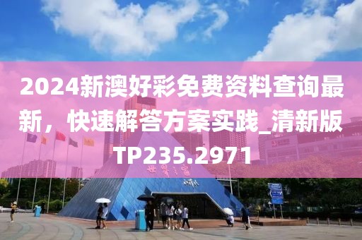 2024新澳好彩免费资料查询最新，快速解答方案实践_清新版TP235.2971