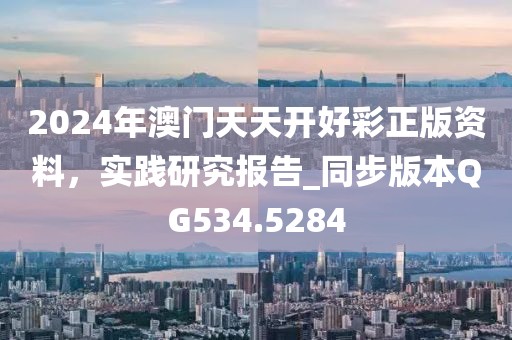 2024年澳门天天开好彩正版资料，实践研究报告_同步版本QG534.5284