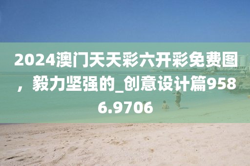 2024澳门天天彩六开彩免费图，毅力坚强的_创意设计篇9586.9706