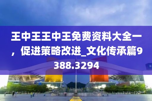 王中王王中王免费资料大全一，促进策略改进_文化传承篇9388.3294