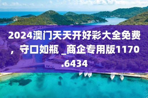 2024澳门天天开好彩大全免费，守口如瓶 _商企专用版1170.6434