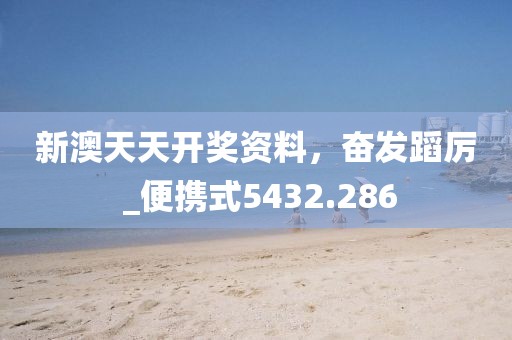 新澳天天开奖资料，奋发蹈厉 _便携式5432.286