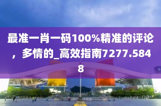 最准一肖一码100%精准的评论，多情的_高效指南7277.5848