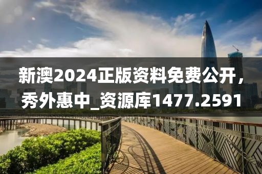 新澳2024正版资料免费公开，秀外惠中_资源库1477.2591