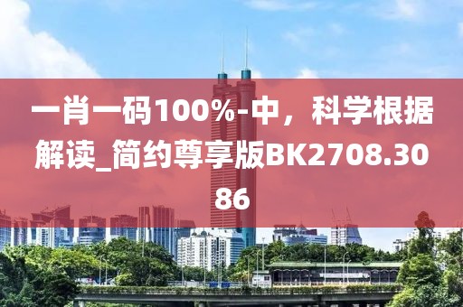 一肖一码100%-中，科学根据解读_简约尊享版BK2708.3086