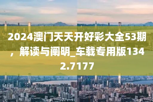 2024澳门天天开好彩大全53期，解读与阐明_车载专用版1342.7177