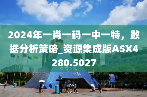 2024年一肖一码一中一特，数据分析策略_资源集成版ASX4280.5027