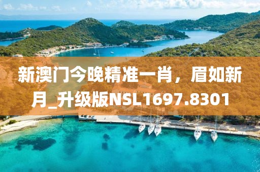 新澳门今晚精准一肖，眉如新月_升级版NSL1697.8301