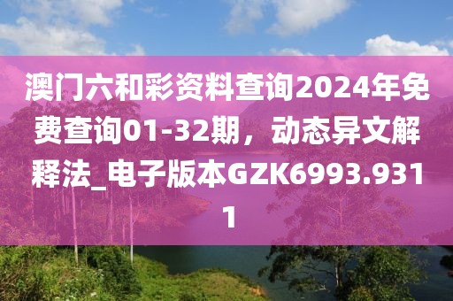 澳门六和彩资料查询2024年免费查询01-32期，动态异文解释法_电子版本GZK6993.9311